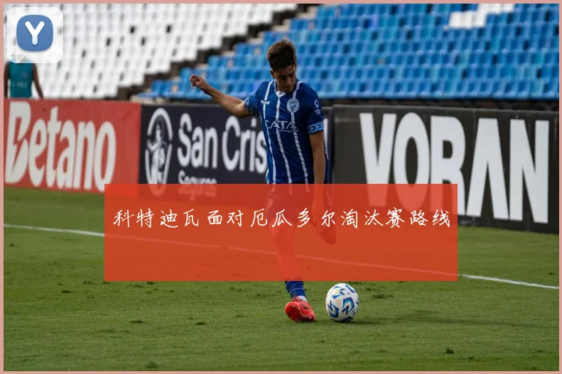 科特迪瓦面对厄瓜多尔淘汰赛路线