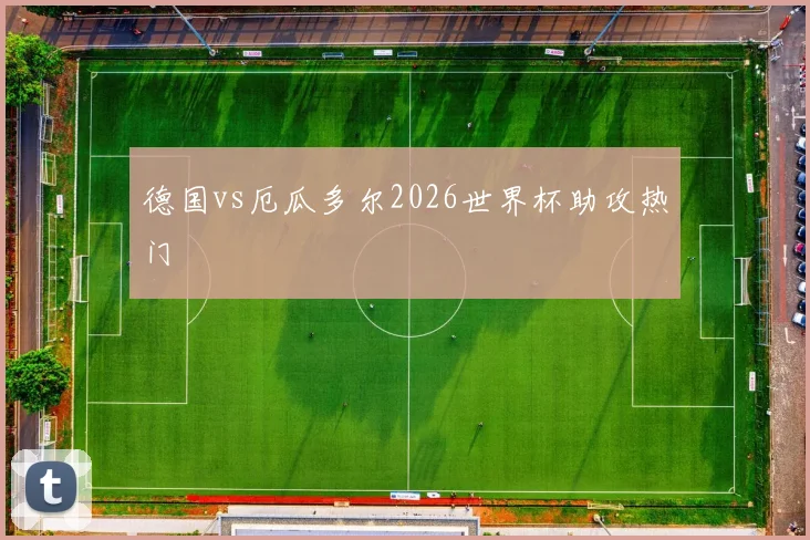 德国vs厄瓜多尔2026世界杯助攻热门