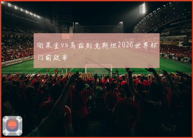 刚果金vs乌兹别克斯坦2026世界杯门前效率