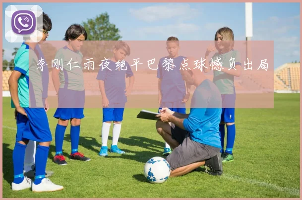 李刚仁雨夜绝平巴黎点球憾负出局