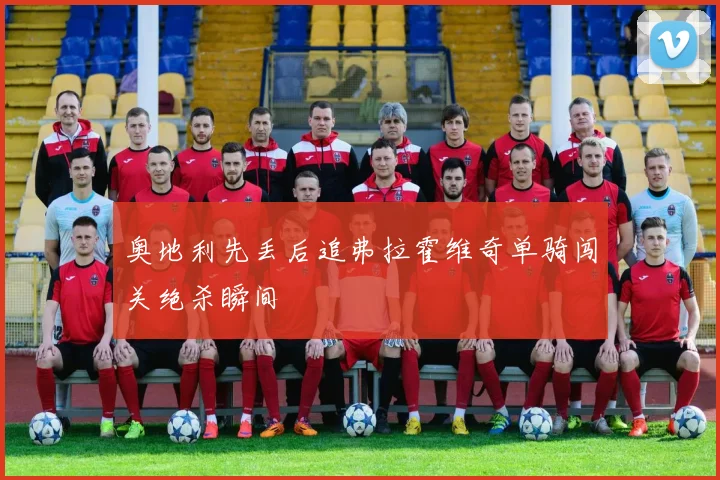 奥地利先丢后追弗拉霍维奇单骑闯关绝杀瞬间