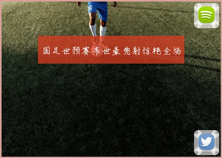 国足世预赛韦世豪兜射惊艳全场