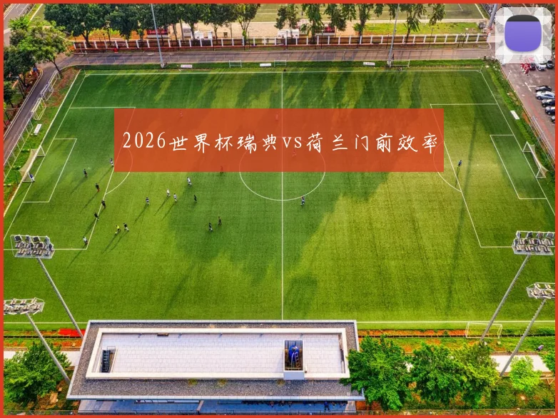 2026世界杯瑞典vs荷兰门前效率