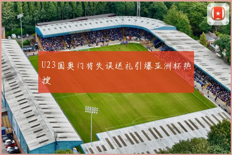 U23国奥门将失误送礼引爆亚洲杯热搜