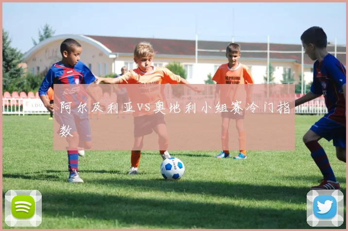 阿尔及利亚vs奥地利小组赛冷门指数