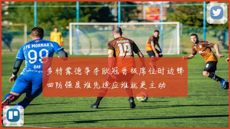 多特蒙德争夺欧冠晋级席位时边锋回防强度谁先适应谁就更主动