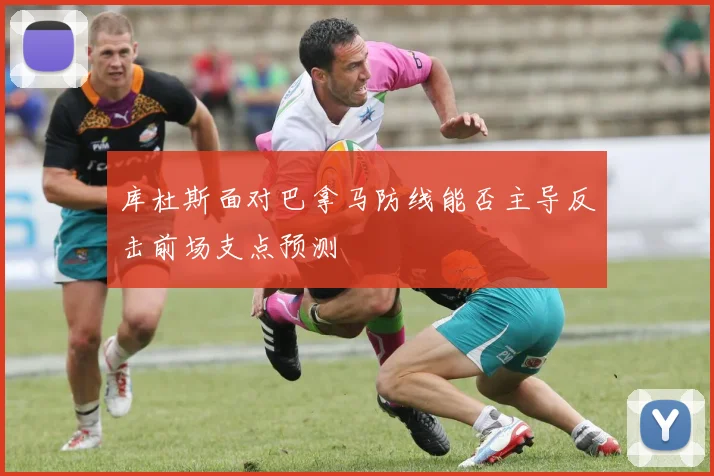 库杜斯面对巴拿马防线能否主导反击前场支点预测