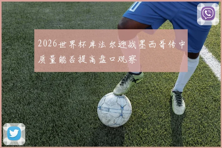 2026世界杯库法尔迎战墨西哥传中质量能否提高盘口观察