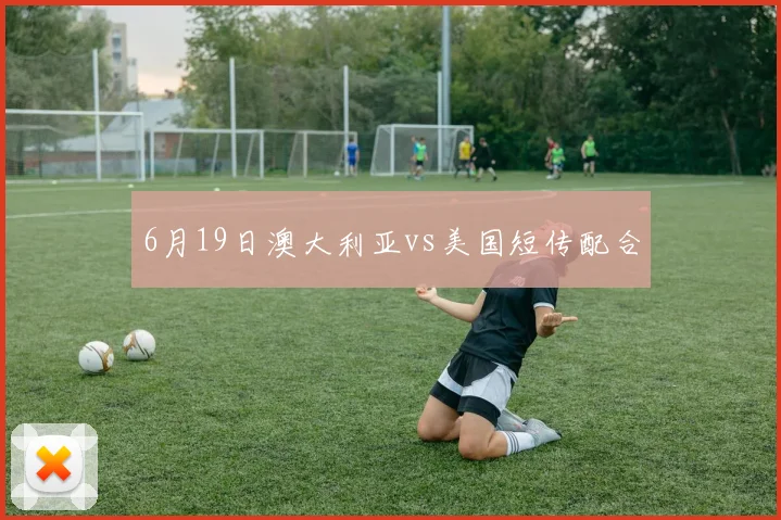 6月19日澳大利亚vs美国短传配合