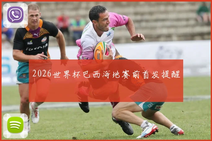 2026世界杯巴西海地赛前首发提醒