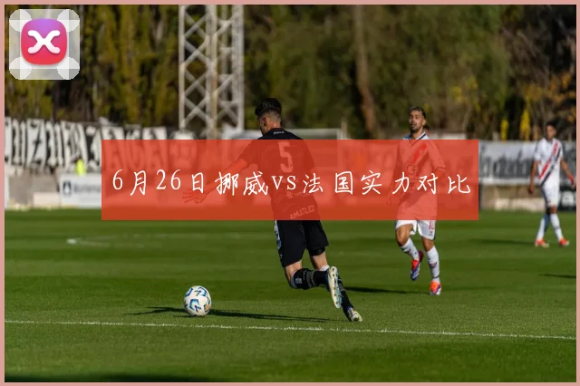 6月26日挪威vs法国实力对比