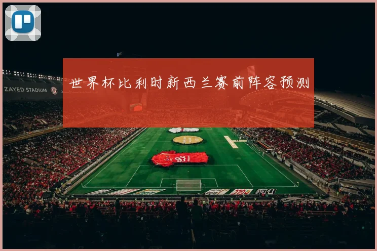 世界杯比利时新西兰赛前阵容预测