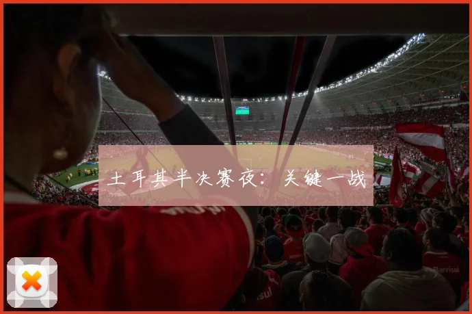 土耳其半决赛夜:关键一战