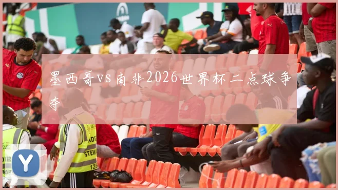 墨西哥vs南非2026世界杯二点球争夺