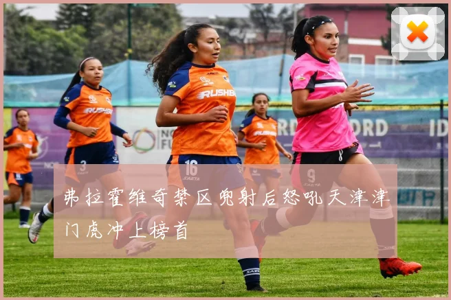 弗拉霍维奇禁区兜射后怒吼天津津门虎冲上榜首