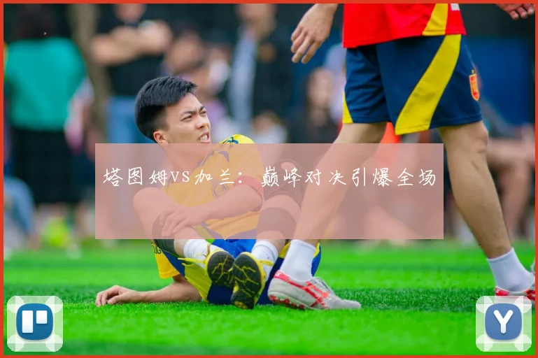 塔图姆vs加兰：巅峰对决引爆全场