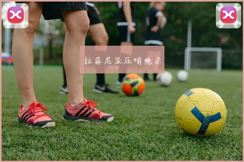 拉菲尼亚压哨绝杀