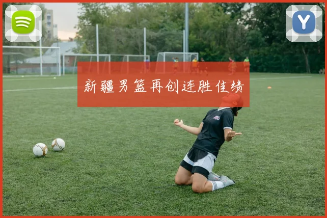 新疆男篮再创连胜佳绩