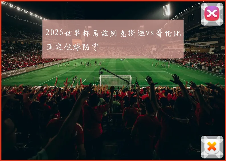 2026世界杯乌兹别克斯坦vs哥伦比亚定位球防守