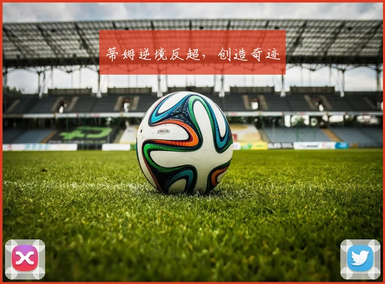 蒂姆逆境反超,创造奇迹