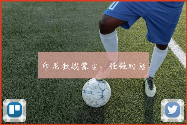 印尼激战蒙古，强强对话
