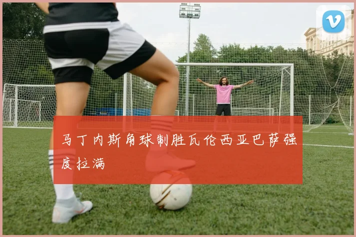 马丁内斯角球制胜瓦伦西亚巴萨强度拉满