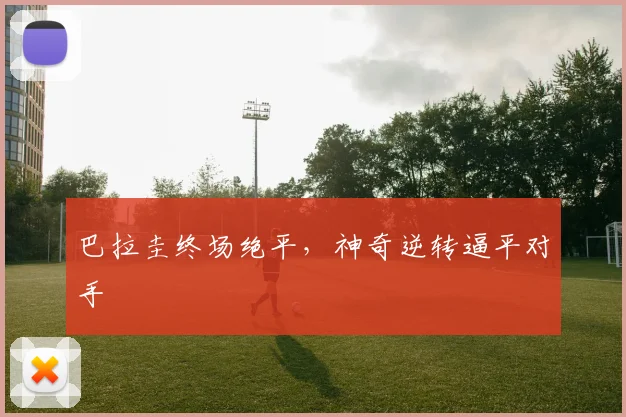 巴拉圭终场绝平，神奇逆转逼平对手