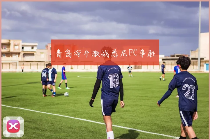 青岛海牛激战悉尼FC争胜
