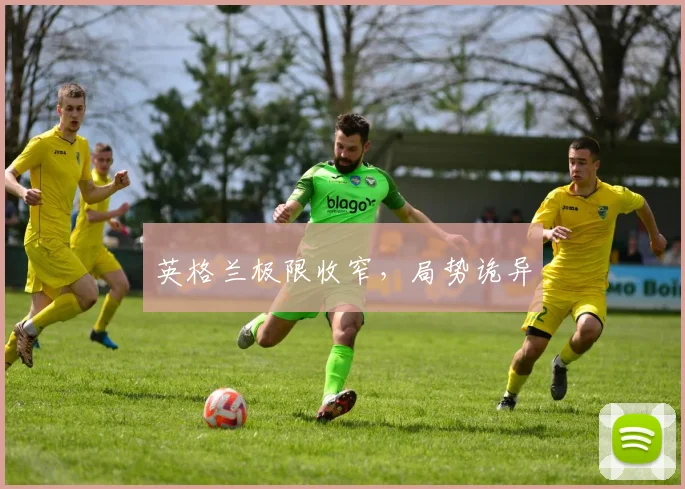 英格兰极限收窄，局势诡异