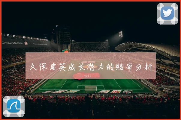 久保建英成长潜力的赔率分析
