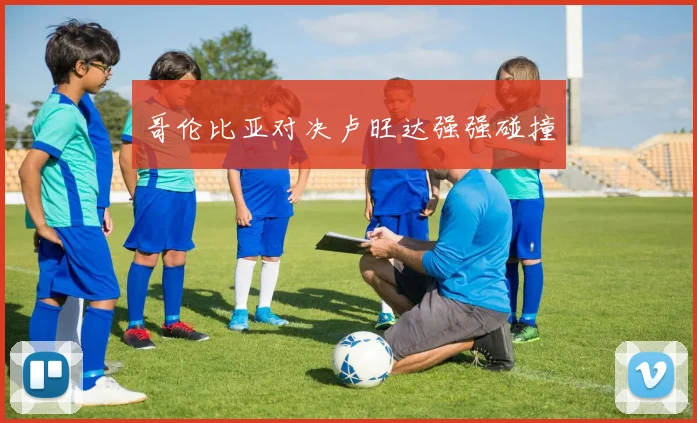 哥伦比亚对决卢旺达强强碰撞