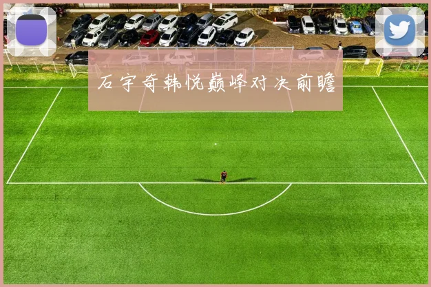 石宇奇韩悦巅峰对决前瞻