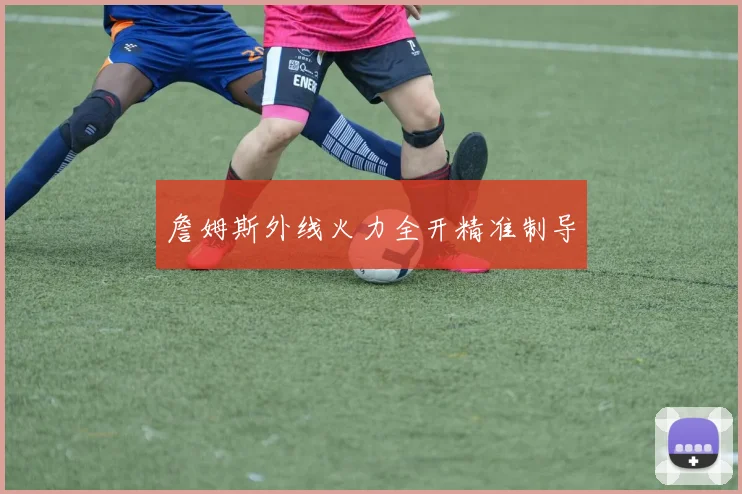 詹姆斯外线火力全开精准制导