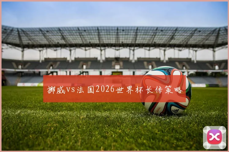 挪威vs法国2026世界杯长传策略