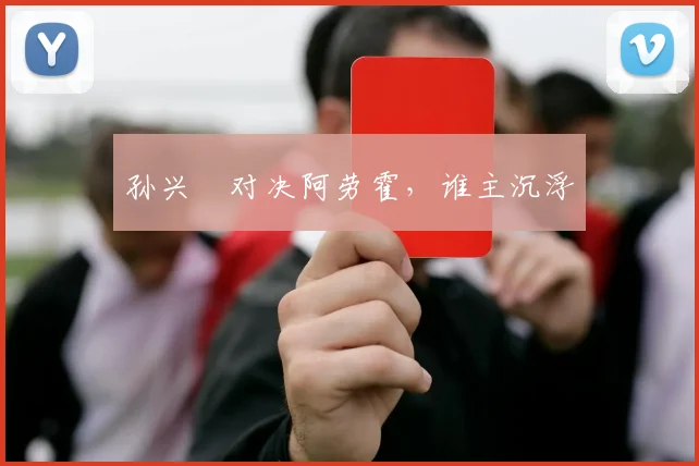 孙兴慜对决阿劳霍,谁主沉浮