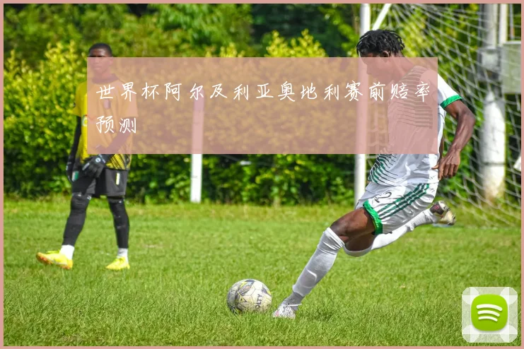 世界杯阿尔及利亚奥地利赛前赔率预测