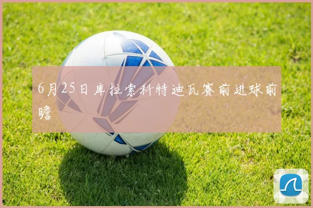6月25日库拉索科特迪瓦赛前进球前瞻