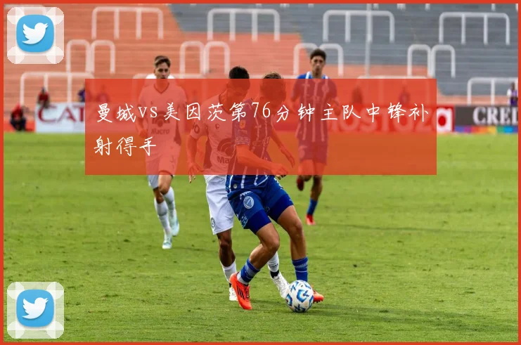 曼城vs美因茨第76分钟主队中锋补射得手