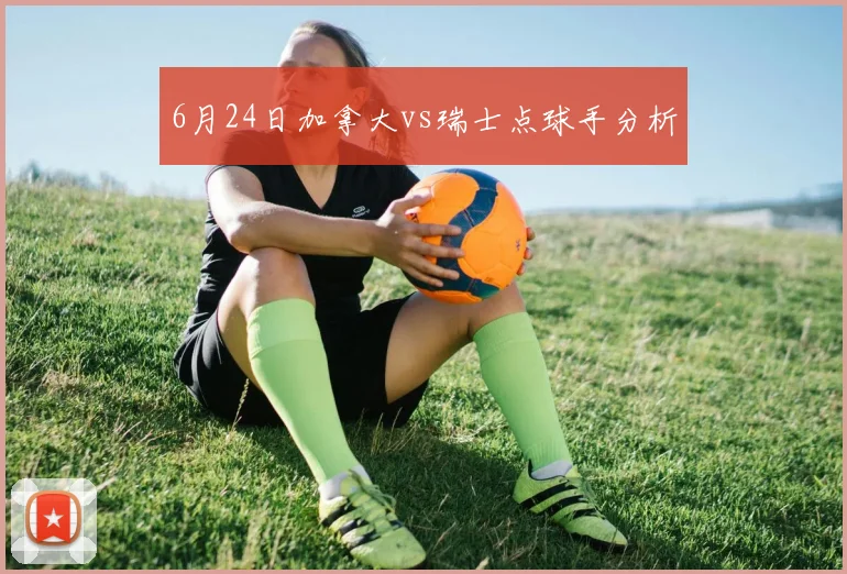 6月24日加拿大vs瑞士点球手分析