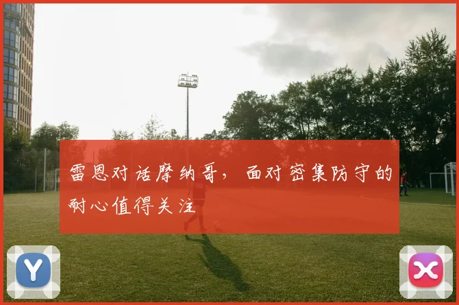 雷恩对话摩纳哥，面对密集防守的耐心值得关注