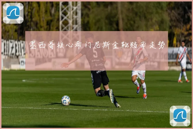 墨西哥核心希门尼斯金靴赔率走势