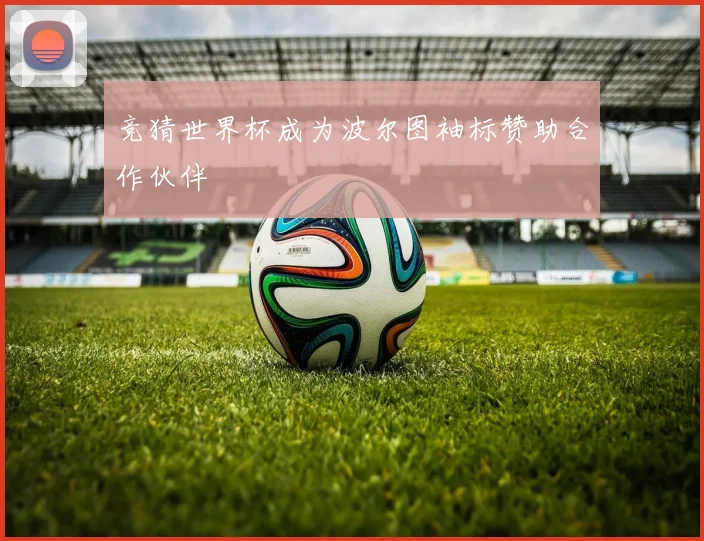 竞猜世界杯成为波尔图袖标赞助合作伙伴