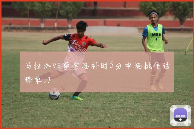 马拉加vs萨索洛补时5分中场挑传边锋单刀