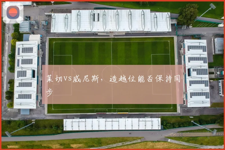 莱切vs威尼斯，造越位能否保持同步