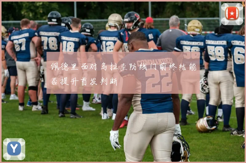 佩德里面对乌拉圭防线门前终结能否提升首发判断