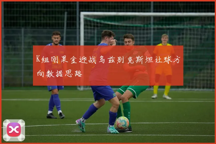 K组刚果金迎战乌兹别克斯坦让球方向数据思路