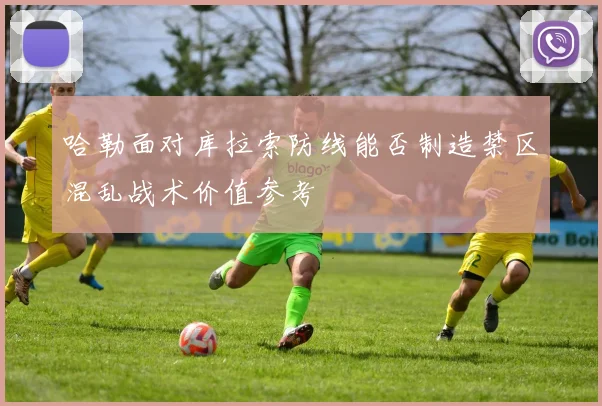 哈勒面对库拉索防线能否制造禁区混乱战术价值参考