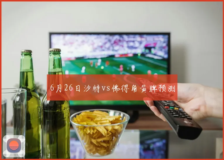 6月26日沙特vs佛得角黄牌预测
