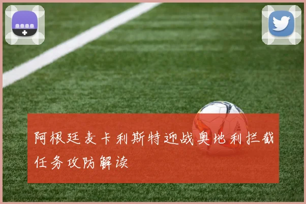 阿根廷麦卡利斯特迎战奥地利拦截任务攻防解读