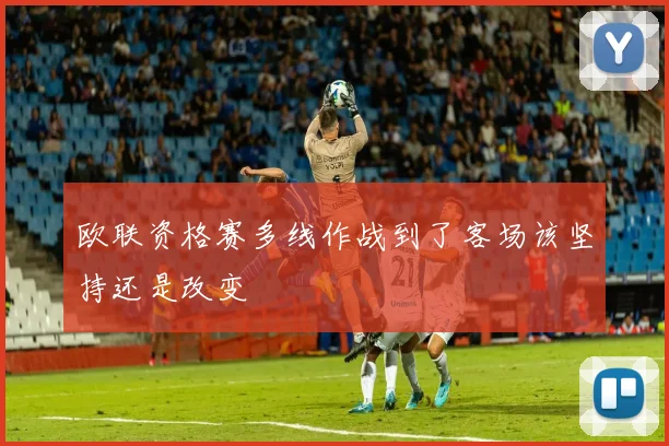 欧联资格赛多线作战到了客场该坚持还是改变